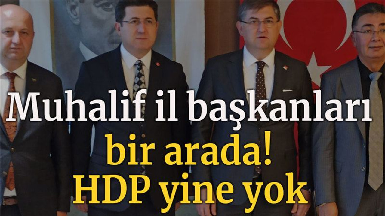 Muhalif il başkanları bir arada! HDP yine yok